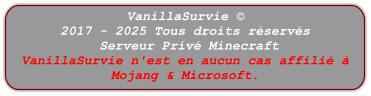 VanillaSurvie © 2017 - 2025 Tous droits réservés  Serveur Privé Minecraft VanillaSurvie n'est en aucun cas affilié à Mojang & Microsoft.